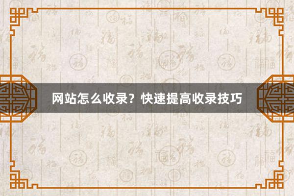 网站怎么收录？快速提高收录技巧