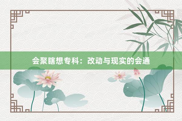 会聚瞎想专科：改动与现实的会通